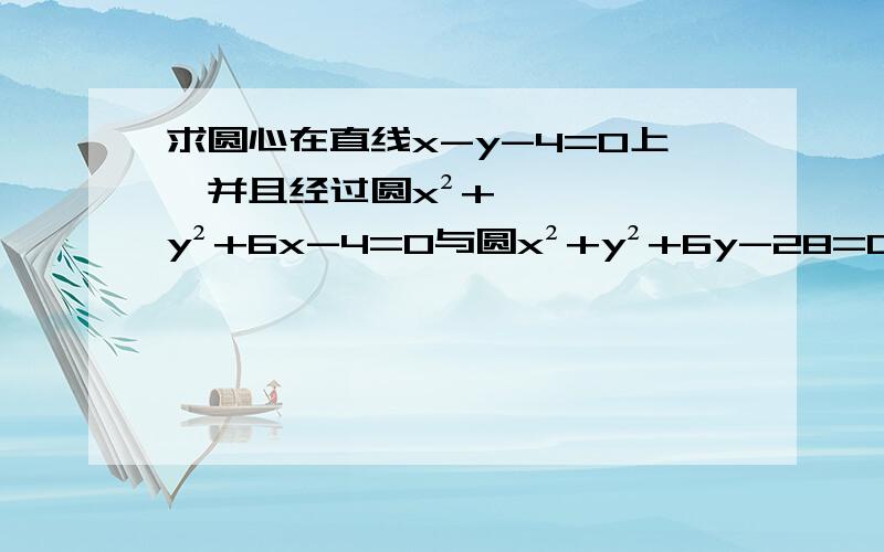 求圆心在直线x-y-4=0上,并且经过圆x²+y²+6x-4=0与圆x²+y²+6y-28=0的交点的圆的方程