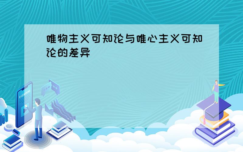 唯物主义可知论与唯心主义可知论的差异