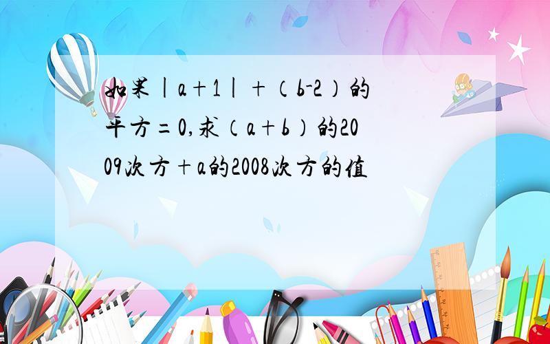 如果|a+1|+（b-2）的平方=0,求（a+b）的2009次方+a的2008次方的值