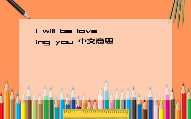 I will be loveing you 中文意思