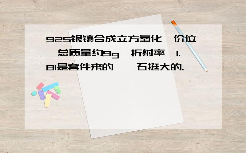 925银镶合成立方氧化锆价位,总质量约9g,折射率>1.81是套件来的,锆石挺大的.