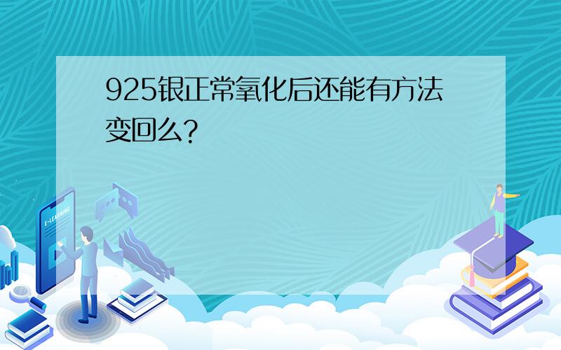 925银正常氧化后还能有方法变回么?