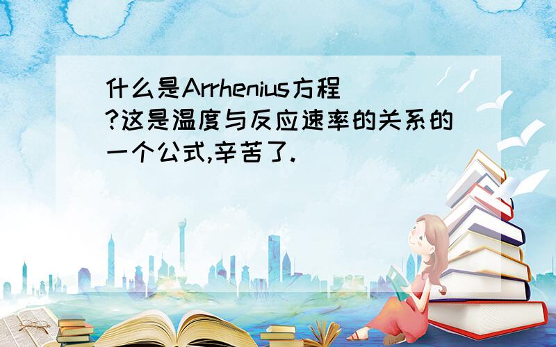 什么是Arrhenius方程?这是温度与反应速率的关系的一个公式,辛苦了.