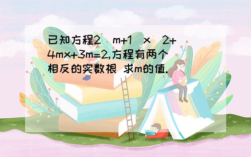 已知方程2(m+1)x^2+4mx+3m=2,方程有两个相反的实数根 求m的值.