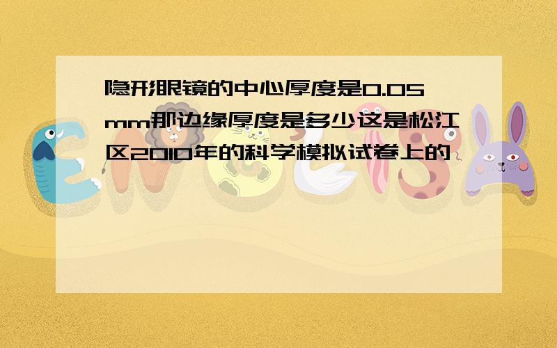 隐形眼镜的中心厚度是0.05mm那边缘厚度是多少这是松江区2010年的科学模拟试卷上的