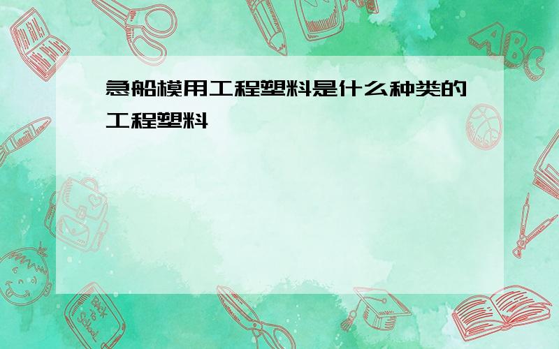 急船模用工程塑料是什么种类的工程塑料