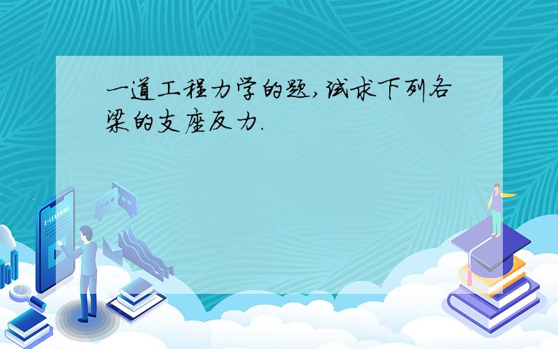 一道工程力学的题,试求下列各梁的支座反力.