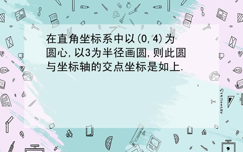 在直角坐标系中以(0,4)为圆心,以3为半径画圆,则此圆与坐标轴的交点坐标是如上.