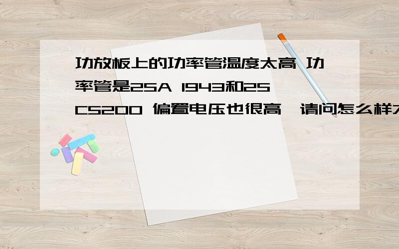 功放板上的功率管温度太高 功率管是2SA 1943和2SC5200 偏置电压也很高,请问怎么样才能降低偏置电压呢