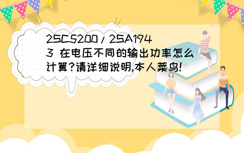 2SC5200/2SA1943 在电压不同的输出功率怎么计算?请详细说明,本人菜鸟!