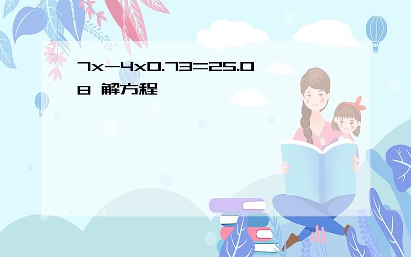 7x-4x0.73=25.08 解方程