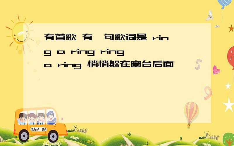 有首歌 有一句歌词是 ring a ring ring a ring 悄悄躲在窗台后面