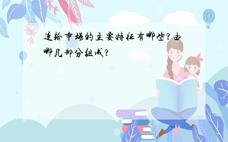 运输市场的主要特征有哪些?由哪几部分组成?