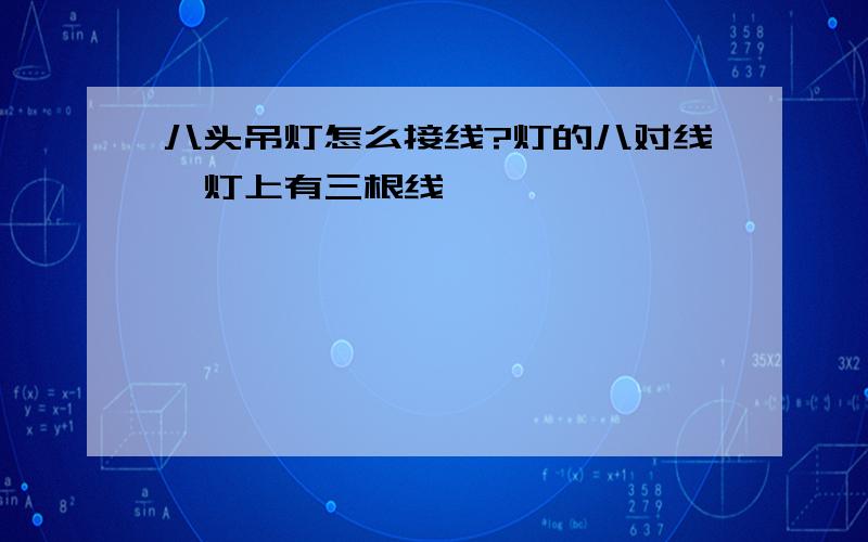 八头吊灯怎么接线?灯的八对线,灯上有三根线