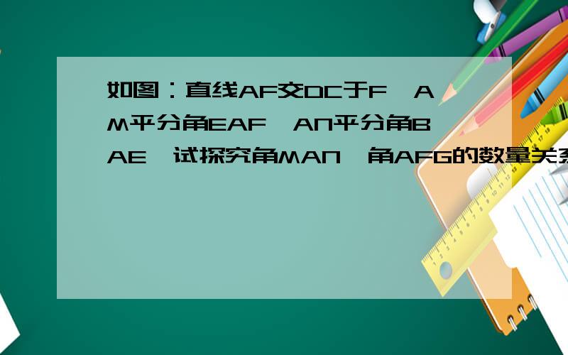 如图：直线AF交DC于F,AM平分角EAF,AN平分角BAE,试探究角MAN,角AFG的数量关系.