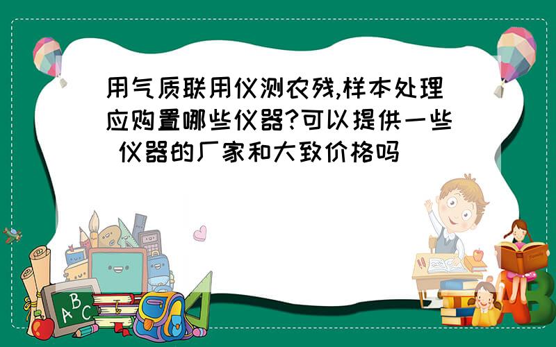 用气质联用仪测农残,样本处理应购置哪些仪器?可以提供一些 仪器的厂家和大致价格吗