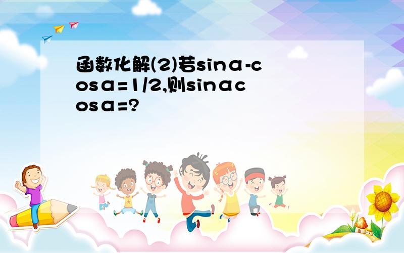 函数化解(2)若sinα-cosα=1/2,则sinαcosα=?