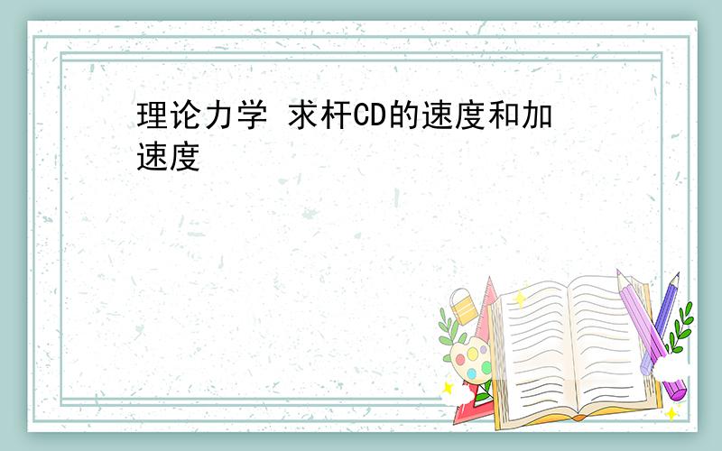 理论力学 求杆CD的速度和加速度