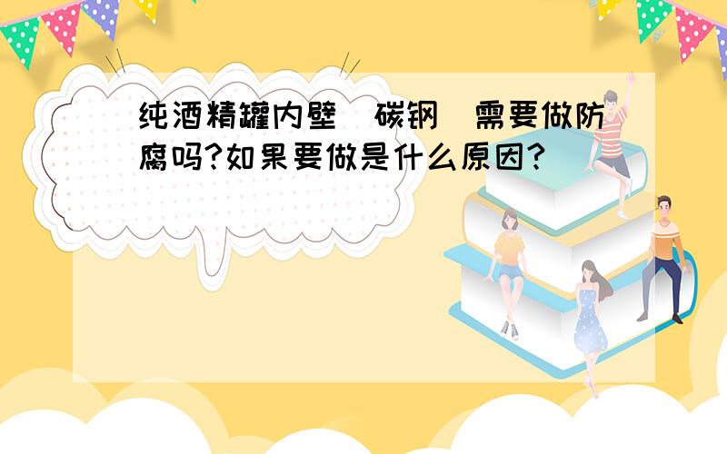 纯酒精罐内壁（碳钢）需要做防腐吗?如果要做是什么原因?