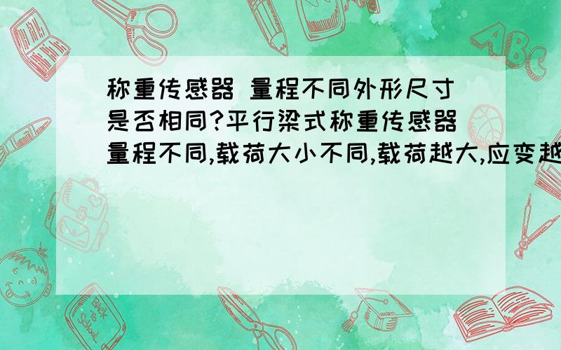 称重传感器 量程不同外形尺寸是否相同?平行梁式称重传感器量程不同,载荷大小不同,载荷越大,应变越大,输出灵敏度越高,那么,若所有量程的传感器的外形尺寸都相同的话,那小量程的靠什么