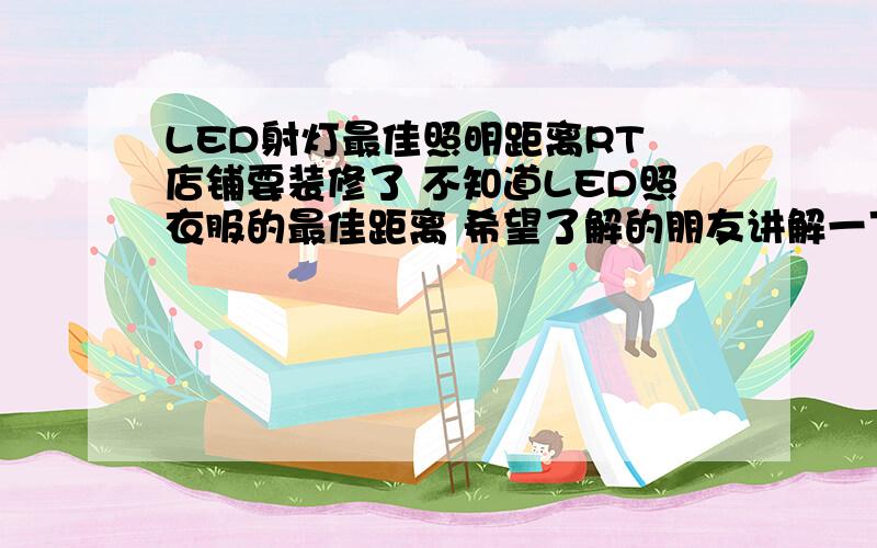 LED射灯最佳照明距离RT 店铺要装修了 不知道LED照衣服的最佳距离 希望了解的朋友讲解一下 各个瓦数的LED射灯的最佳距离一般多少