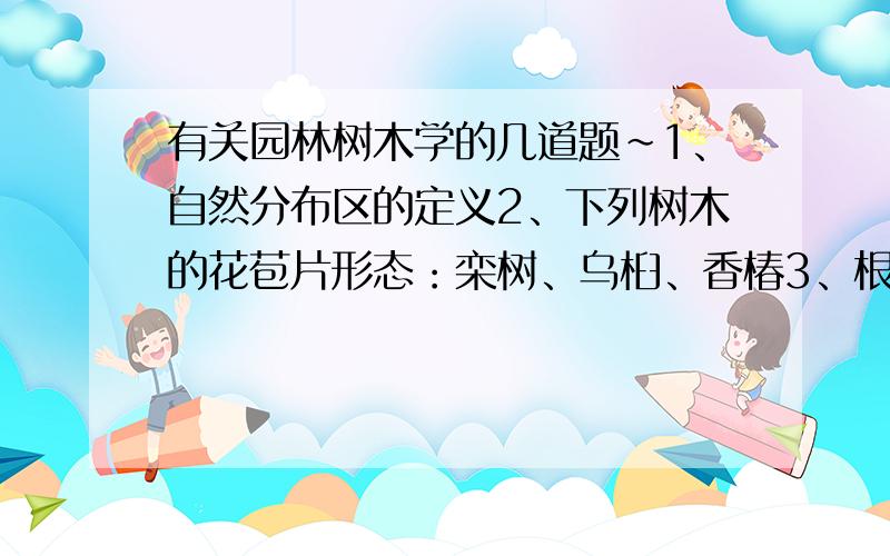 有关园林树木学的几道题~1、自然分布区的定义2、下列树木的花苞片形态：栾树、乌桕、香椿3、根据下列树种做枝叶检索表：香樟 广玉兰 悬铃木 银杏 珊瑚 棕榈