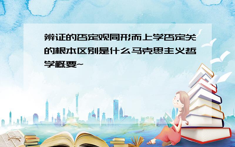 辨证的否定观同形而上学否定关的根本区别是什么马克思主义哲学概要~