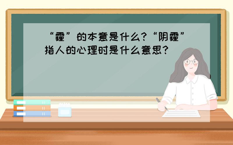 “霾”的本意是什么?“阴霾”指人的心理时是什么意思?