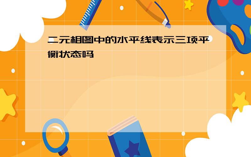 二元相图中的水平线表示三项平衡状态吗