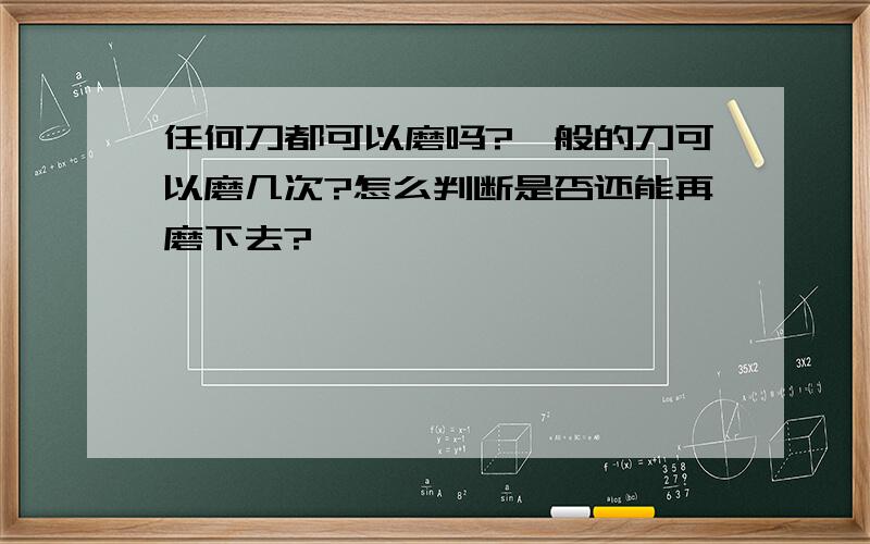 任何刀都可以磨吗?一般的刀可以磨几次?怎么判断是否还能再磨下去?