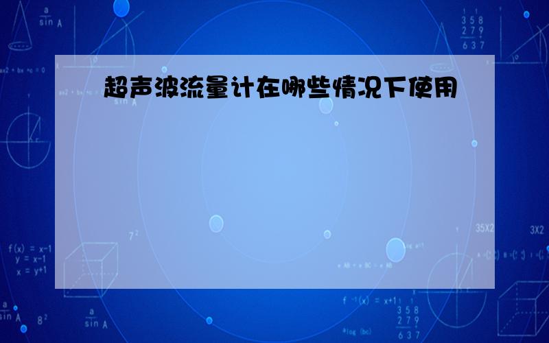 超声波流量计在哪些情况下使用