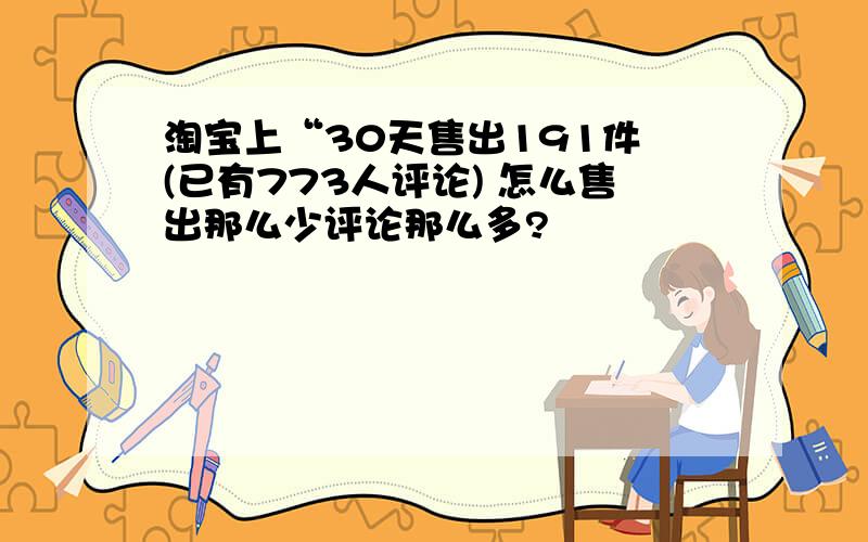 淘宝上“30天售出191件 (已有773人评论) 怎么售出那么少评论那么多?