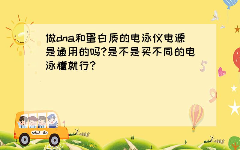 做dna和蛋白质的电泳仪电源是通用的吗?是不是买不同的电泳槽就行?