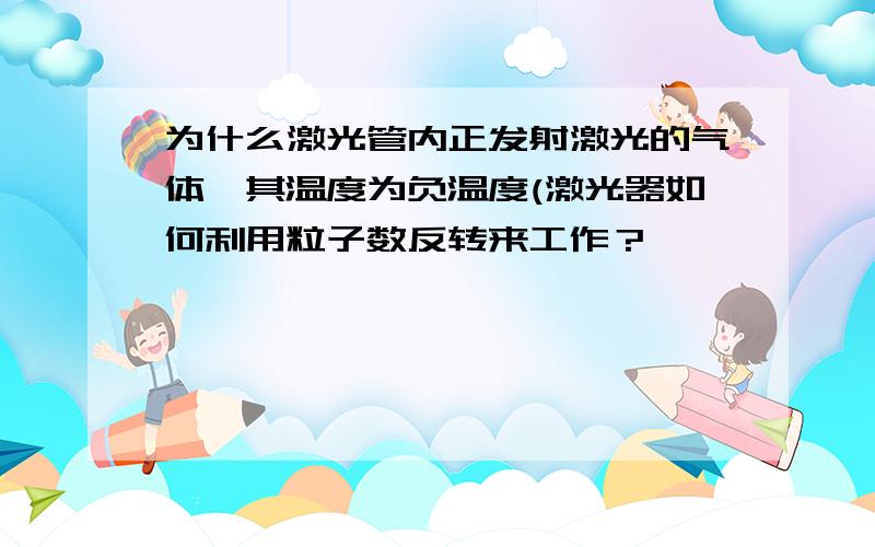 为什么激光管内正发射激光的气体,其温度为负温度(激光器如何利用粒子数反转来工作？