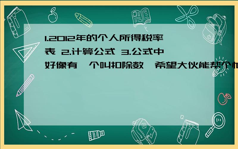 1.2012年的个人所得税率表 2.计算公式 3.公式中好像有一个叫扣除数,希望大伙能帮个忙.