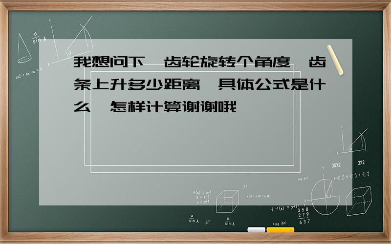 我想问下,齿轮旋转个角度,齿条上升多少距离,具体公式是什么,怎样计算谢谢哦