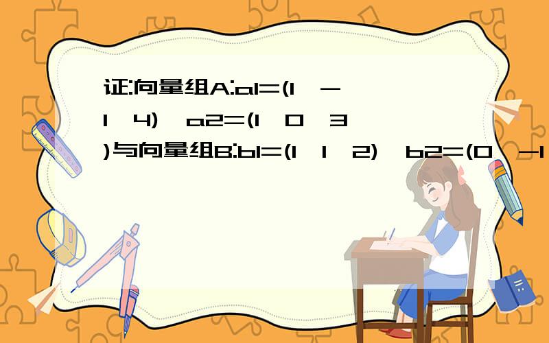 证:向量组A:a1=(1,-1,4),a2=(1,0,3)与向量组B:b1=(1,1,2),b2=(0,-1,1)等价