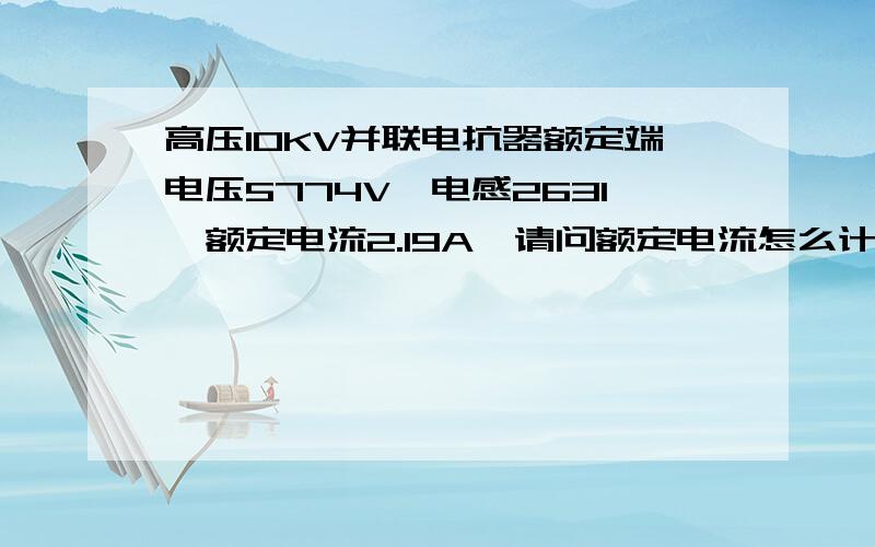 高压10KV并联电抗器额定端电压5774V,电感2631,额定电流2.19A,请问额定电流怎么计算?谢谢