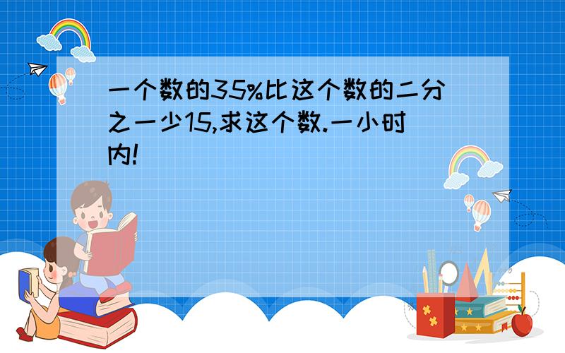 一个数的35%比这个数的二分之一少15,求这个数.一小时内!