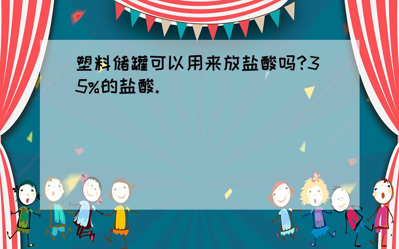 塑料储罐可以用来放盐酸吗?35%的盐酸.