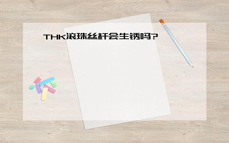 THK滚珠丝杆会生锈吗?