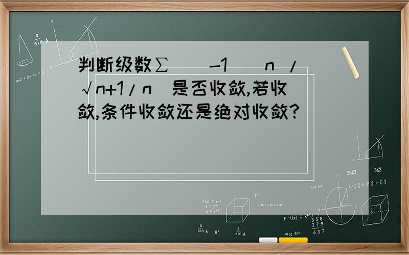 判断级数∑[(-1)^n /√n+1/n]是否收敛,若收敛,条件收敛还是绝对收敛?