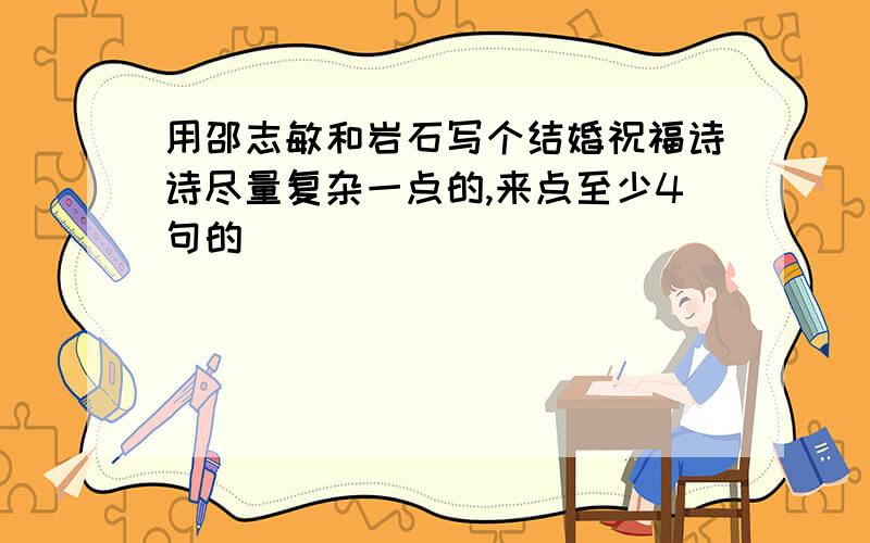 用邵志敏和岩石写个结婚祝福诗诗尽量复杂一点的,来点至少4句的