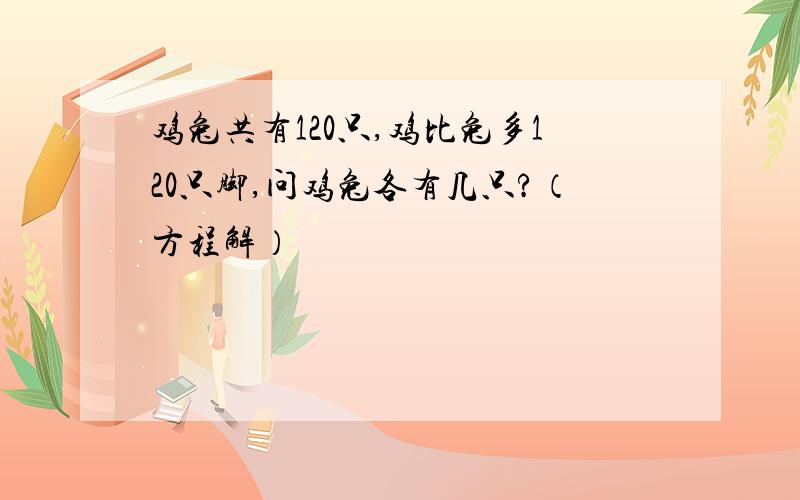 鸡兔共有120只,鸡比兔多120只脚,问鸡兔各有几只?（方程解）