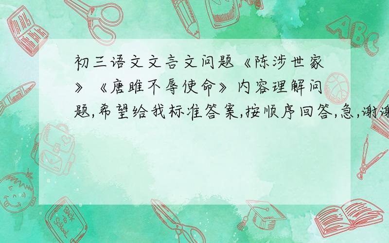 初三语文文言文问题《陈涉世家》《唐雎不辱使命》内容理解问题,希望给我标准答案,按顺序回答,急,谢谢《陈》：广故数言欲亡的目的是什么?那句话体现了吴广用计成功?那些词语生动形象