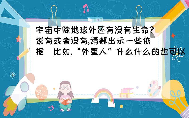 宇宙中除地球外还有没有生命?说有或者没有,请都出示一些依据（比如,“外星人”什么什么的也可以）