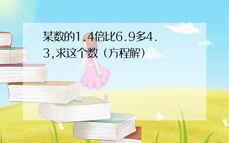 某数的1.4倍比6.9多4.3,求这个数（方程解）