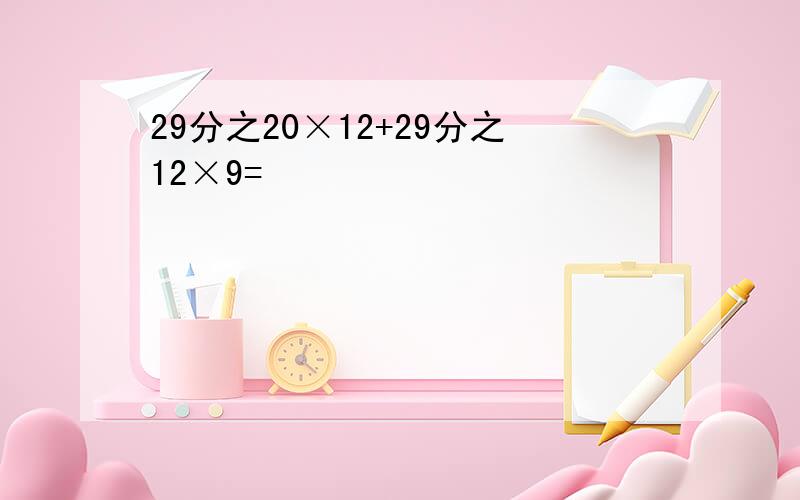 29分之20×12+29分之12×9=