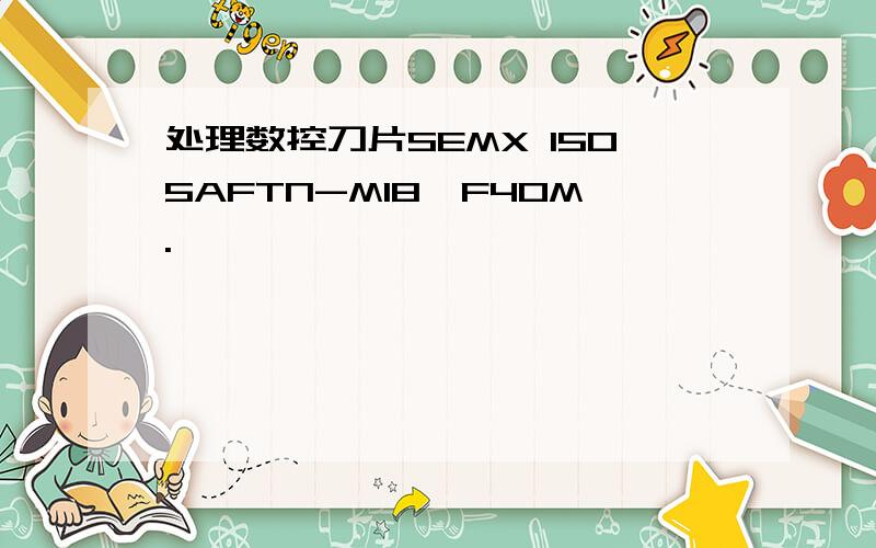 处理数控刀片SEMX 1505AFTN-M18,F40M.