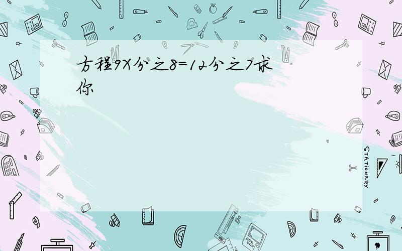 方程9X分之8=12分之7求你